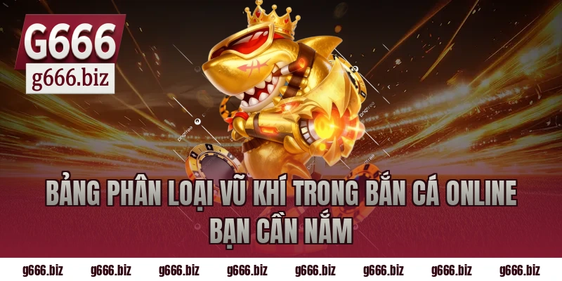 Bảng Phân Loại Vũ Khí Trong Bắn Cá Online Bạn Cần Nắm