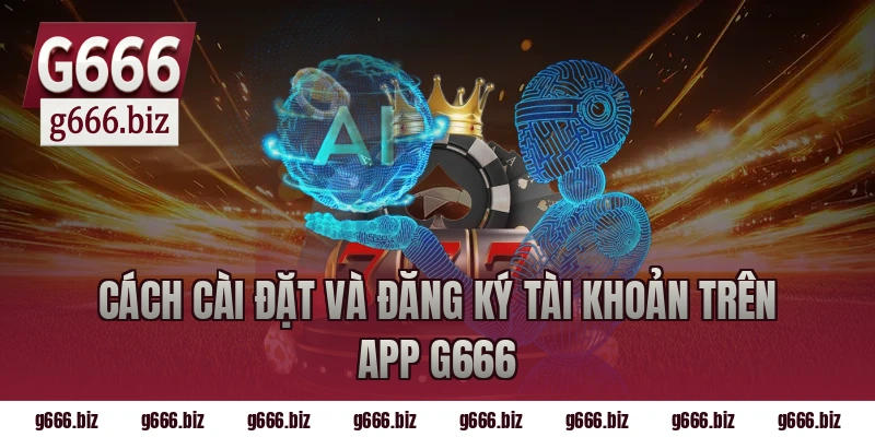 Cách cài đặt và đăng ký tài khoản trên app g666