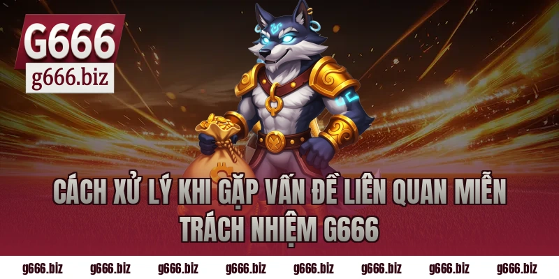 Cách xử lý khi gặp vấn đề liên quan miễn trách nhiệm g666