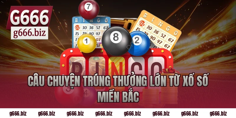 Câu chuyện trúng thưởng lớn từ xổ số miền bắc