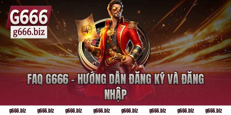 FAQ G666 - Hướng Dẫn Đăng Ký Và Đăng Nhập