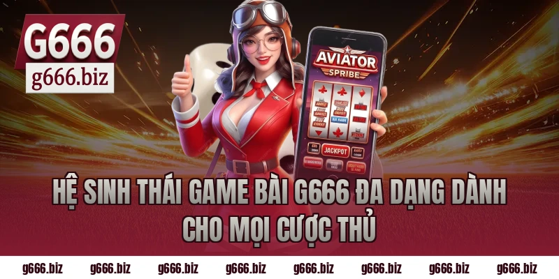 Hệ Sinh Thái Game Bài G666 Đa Dạng Dành Cho Mọi Cược Thủ