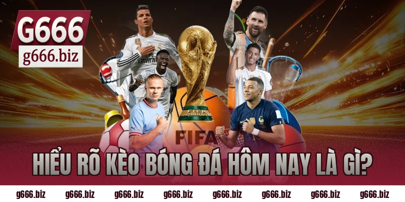 Hiểu rõ kèo bóng đá hôm nay là gì?