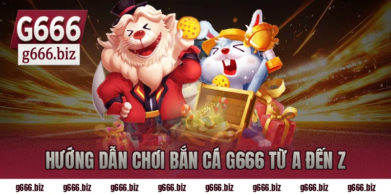 Hướng dẫn chơi bắn cá g666 từ A đến Z