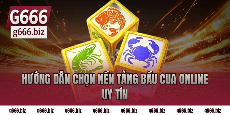 Hướng dẫn chọn nền tảng bầu cua online uy tín
