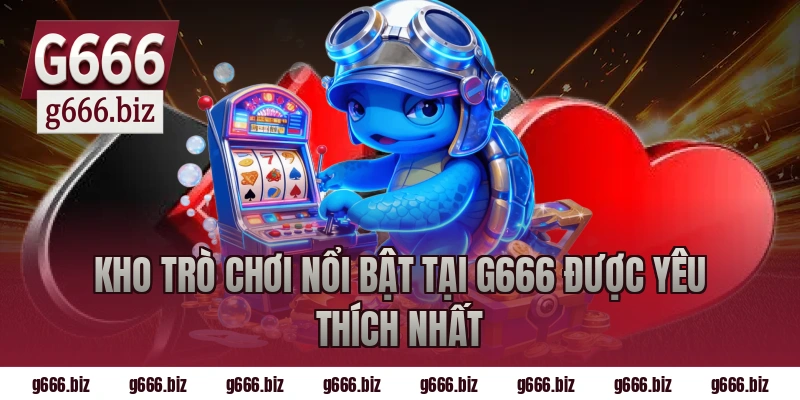 Kho trò chơi nổi bật tại g666 được yêu thích nhất