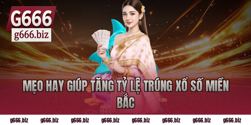 Mẹo hay giúp tăng tỷ lệ trúng xổ số miền bắc