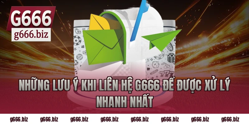 Những Lưu Ý Khi Liên Hệ G666 Để Được Xử Lý Nhanh Nhất