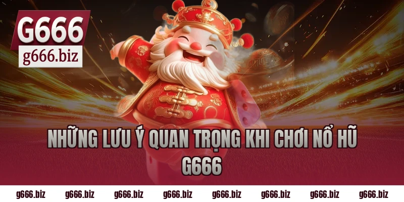 Những lưu ý quan trọng khi chơi nổ hũ g666
