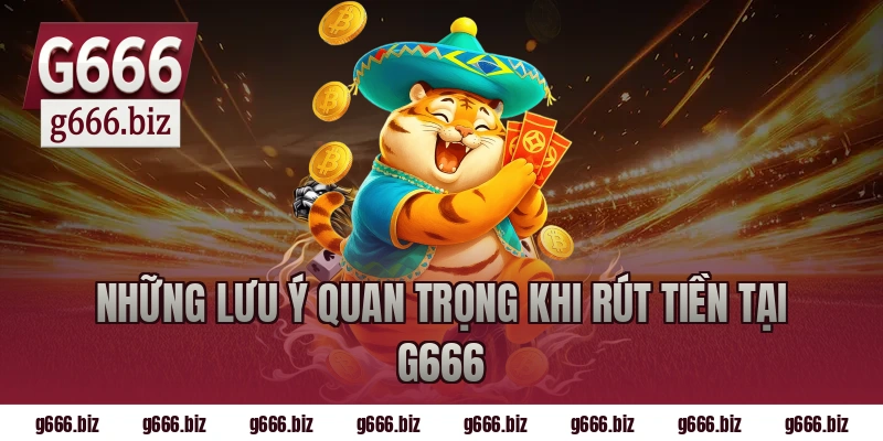 Những lưu ý quan trọng khi rút tiền tại G666