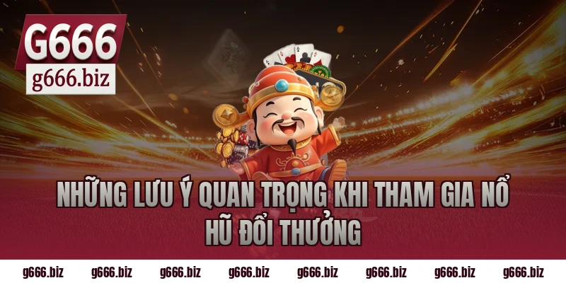 Những lưu ý quan trọng khi tham gia nổ hũ đổi thưởng