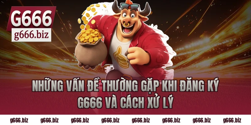 Những Vấn Đề Thường Gặp Khi Đăng Ký G666 Và Cách Xử Lý