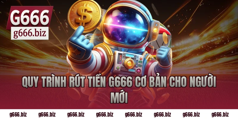 Quy trình rút tiền G666 cơ bản cho người mới