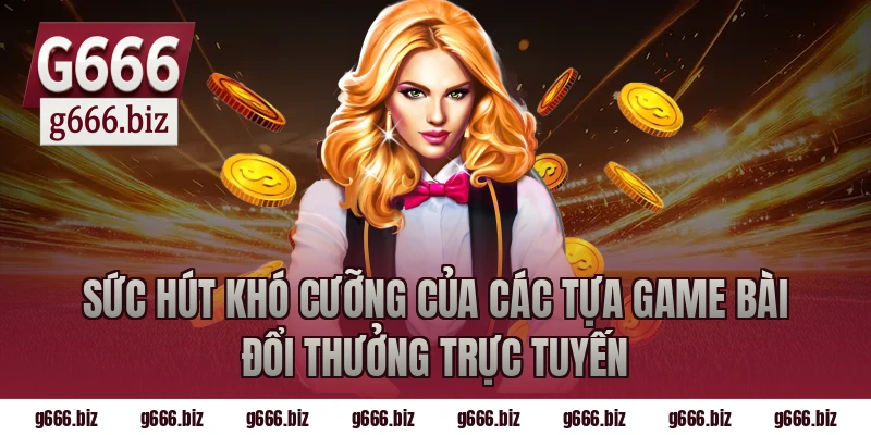 Sức Hút Khó Cưỡng Của Các Tựa Game Bài Đổi Thưởng Trực Tuyến