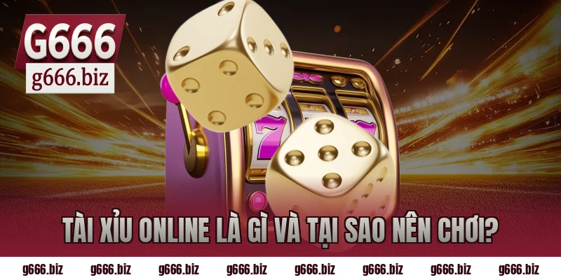 Tài xỉu online là gì và tại sao nên chơi?