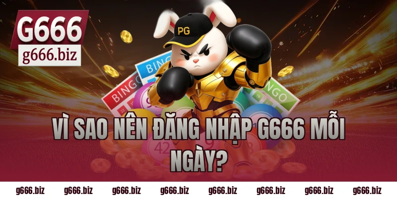 Vì sao nên đăng nhập g666 mỗi ngày?