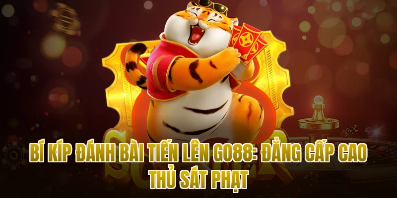 Bí Kíp Đánh Bài Tiến Lên Go88: Đẳng Cấp Cao Thủ Sát Phạt