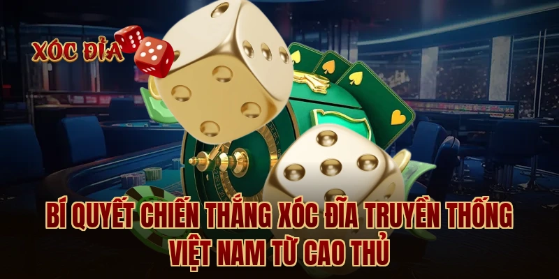 Bí quyết chiến thắng xóc đĩa truyền thống Việt Nam từ cao thủ