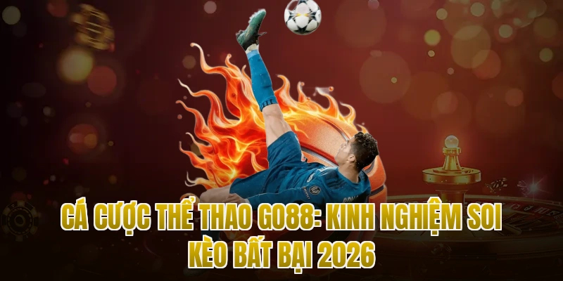 Cá Cược Thể Thao Go88: Kinh Nghiệm Soi Kèo Bất Bại 2026