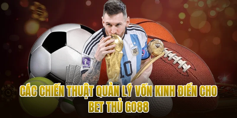 Các chiến thuật quản lý vốn kinh điển cho bet thủ Go88