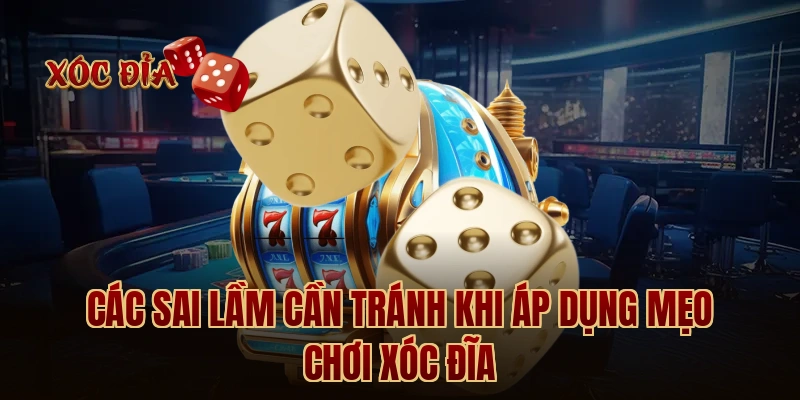 Các sai lầm cần tránh khi áp dụng mẹo chơi xóc đĩa