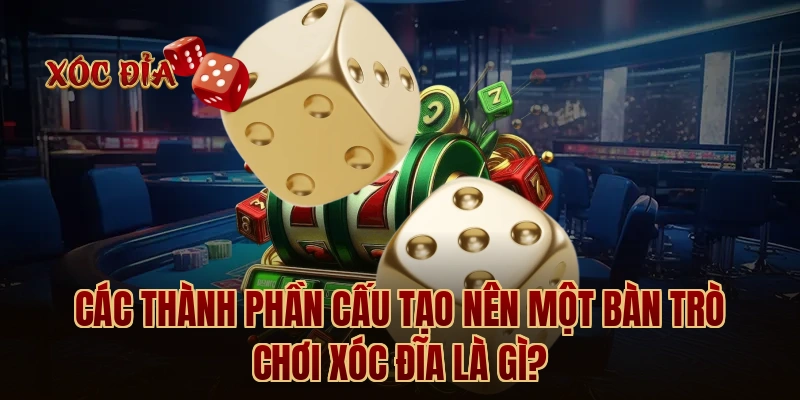 Các thành phần cấu tạo nên một bàn trò chơi xóc đĩa là gì?