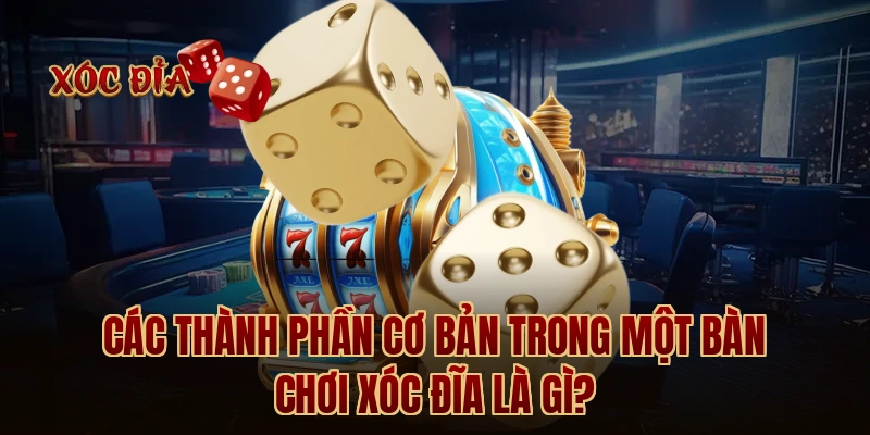 Các thành phần cơ bản trong một bàn chơi xóc đĩa là gì?