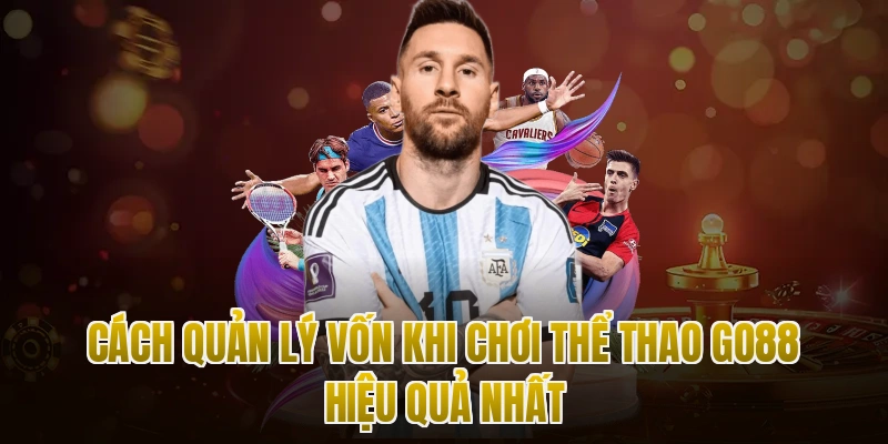 Cách Quản Lý Vốn Khi Chơi Thể Thao Go88 Hiệu Quả Nhất