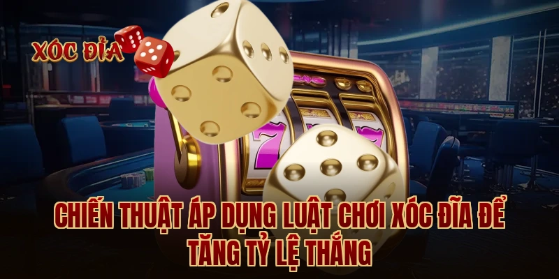 Chiến thuật áp dụng luật chơi xóc đĩa để tăng tỷ lệ thắng