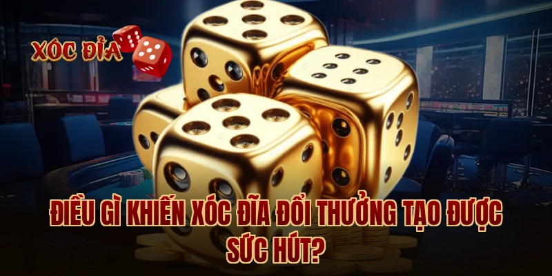Điều gì khiến xóc đĩa đổi thưởng tạo được sức hút?