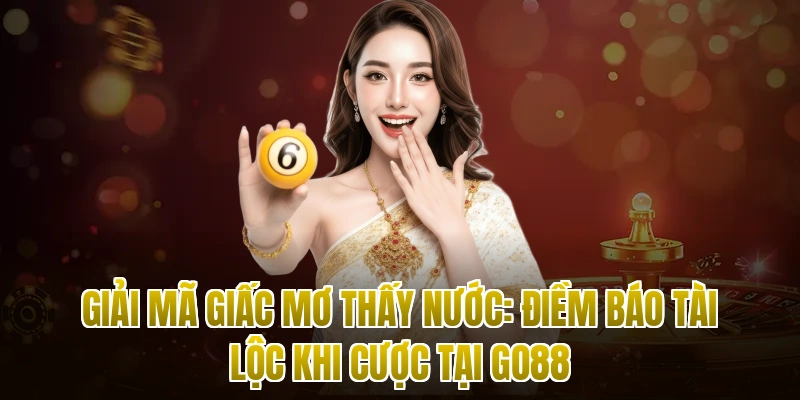 Giải Mã Giấc Mơ Thấy Nước: Điềm Báo Tài Lộc Khi Cược Tại Go88