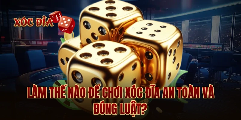 Làm thế nào để chơi xóc đĩa an toàn và đúng luật?