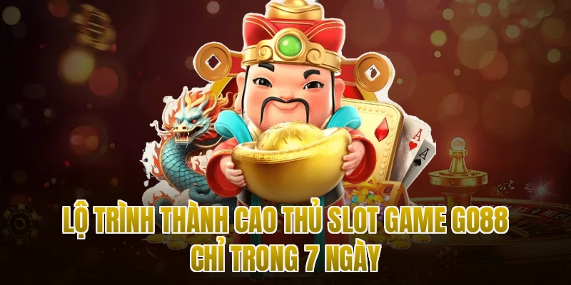 Lộ Trình Thành Cao Thủ Slot Game Go88 Chỉ Trong 7 Ngày