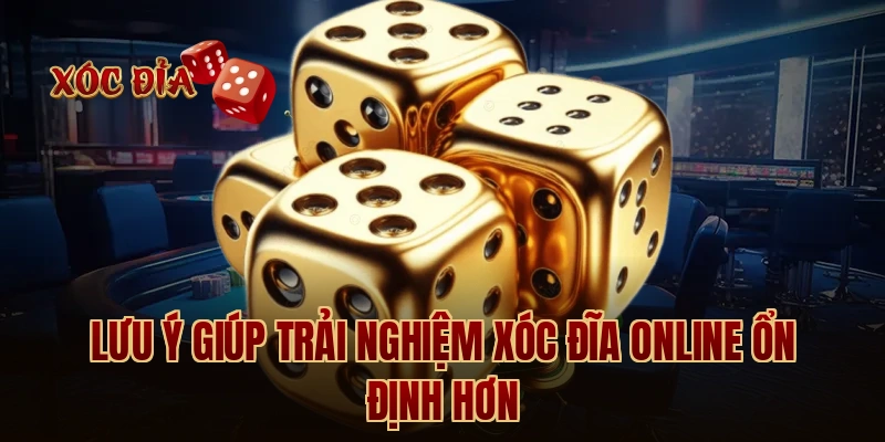 Lưu ý giúp trải nghiệm xóc đĩa online ổn định hơn