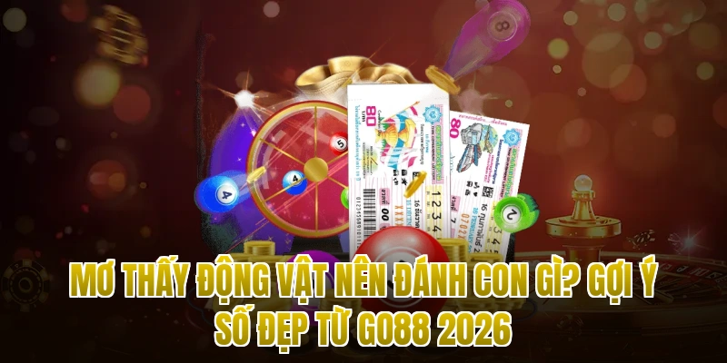 Mơ Thấy Động Vật Nên Đánh Con Gì? Gợi Ý Số Đẹp Từ Go88 2026