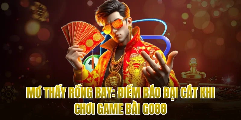 Mơ Thấy Rồng Bay: Điềm Báo Đại Cát Khi Chơi Game Bài Go88