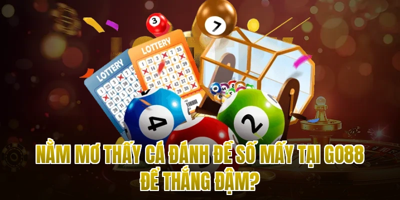 Nằm mơ thấy cá đánh đề số mấy tại Go88 để thắng đậm?