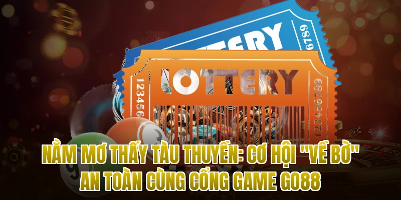 Nằm Mơ Thấy Tàu Thuyền: Cơ Hội "Về Bờ" An Toàn Cùng Cổng Game Go88