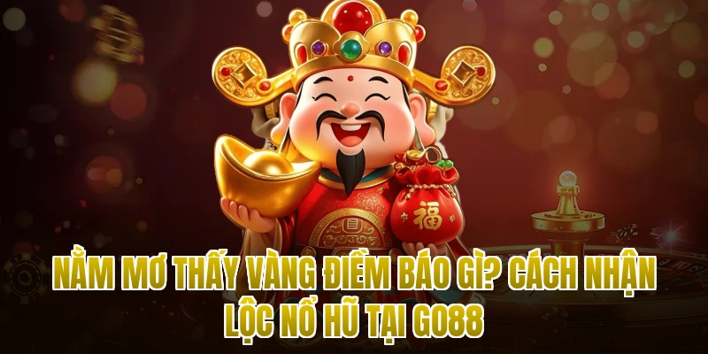 Nằm Mơ Thấy Vàng Điềm Báo Gì? Cách Nhận Lộc Nổ Hũ Tại Go88