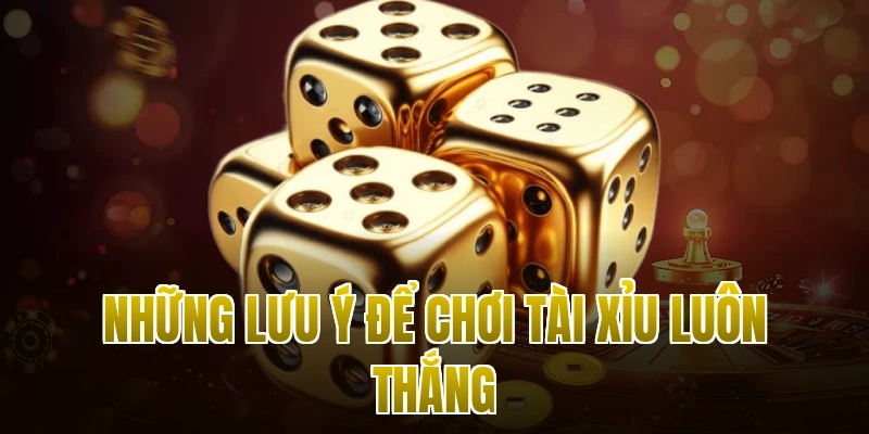 Những lưu ý để chơi Tài Xỉu luôn thắng