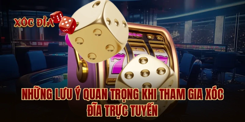 Những lưu ý quan trọng khi tham gia xóc đĩa trực tuyến
