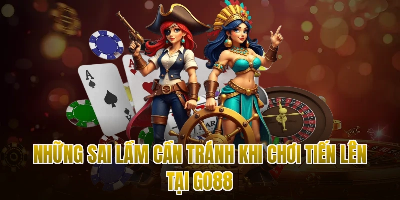 Những sai lầm cần tránh khi chơi Tiến Lên tại Go88