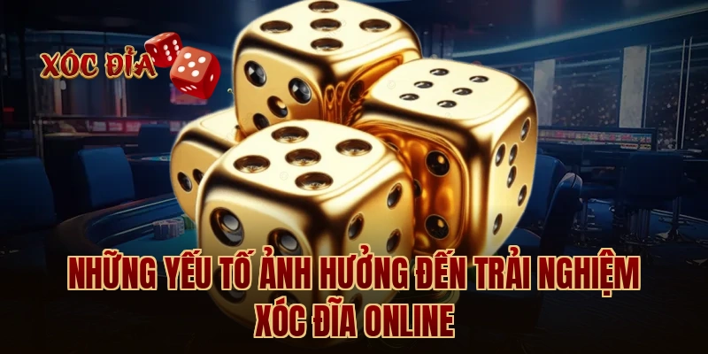 Những yếu tố ảnh hưởng đến trải nghiệm xóc đĩa online