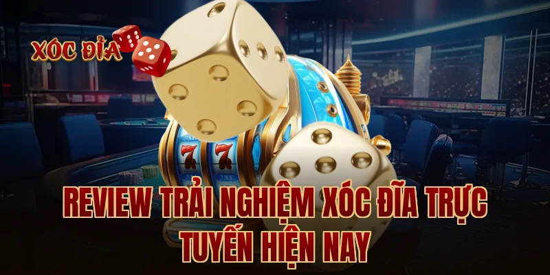 Review trải nghiệm xóc đĩa trực tuyến hiện nay