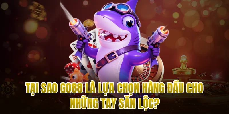 Tại sao Go88 là lựa chọn hàng đầu cho những tay săn lộc?