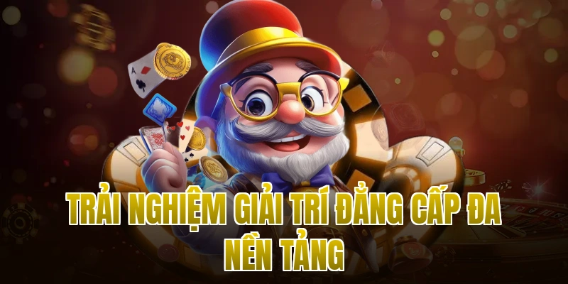 Trải nghiệm giải trí đẳng cấp đa nền tảng